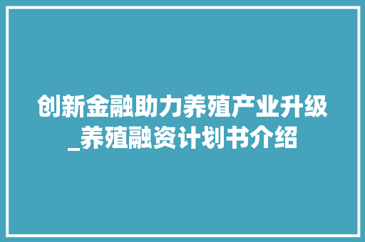 创新金融助力养殖产业升级_养殖融资计划书介绍