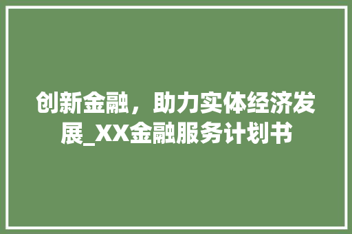 创新金融，助力实体经济发展_XX金融服务计划书