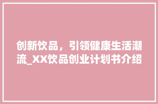 创新饮品，引领健康生活潮流_XX饮品创业计划书介绍