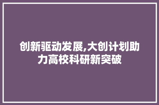 创新驱动发展,大创计划助力高校科研新突破