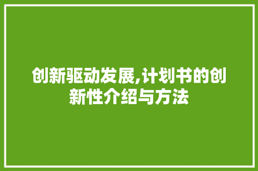 创新驱动发展,计划书的创新性介绍与方法