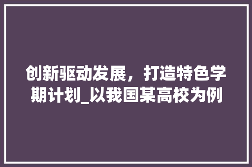 创新驱动发展，打造特色学期计划_以我国某高校为例