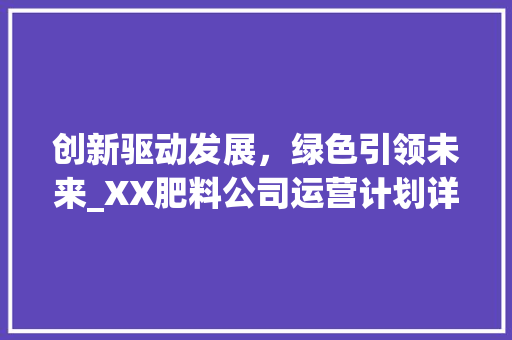 创新驱动发展，绿色引领未来_XX肥料公司运营计划详细介绍