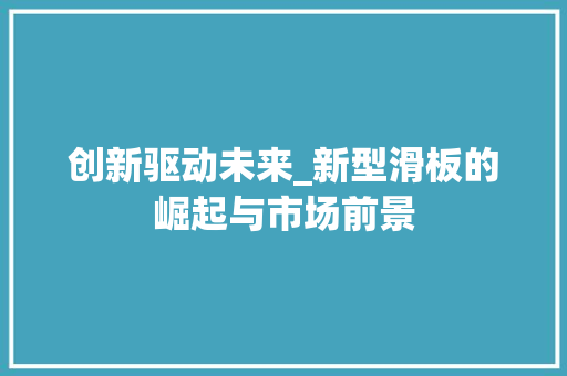 创新驱动未来_新型滑板的崛起与市场前景