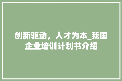 创新驱动，人才为本_我国企业培训计划书介绍