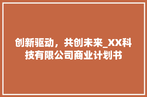 创新驱动，共创未来_XX科技有限公司商业计划书