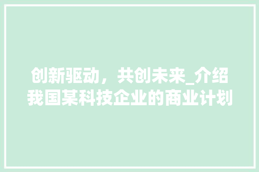 创新驱动，共创未来_介绍我国某科技企业的商业计划书