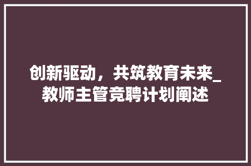 创新驱动，共筑教育未来_教师主管竞聘计划阐述