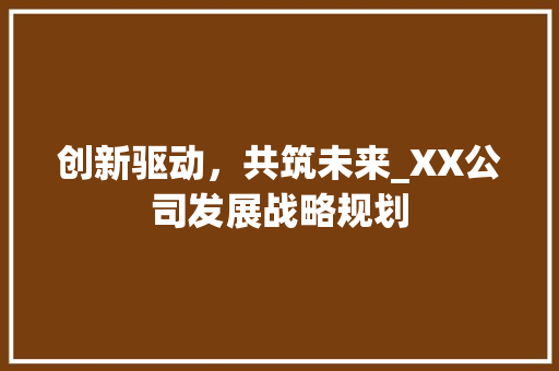创新驱动，共筑未来_XX公司发展战略规划
