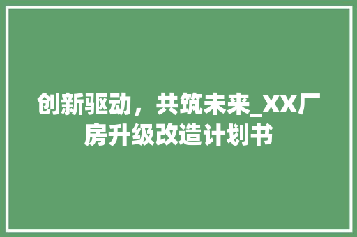 创新驱动，共筑未来_XX厂房升级改造计划书