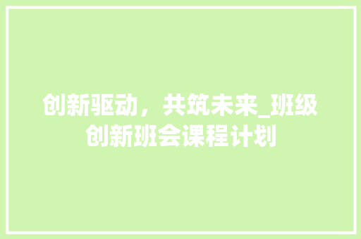 创新驱动，共筑未来_班级创新班会课程计划
