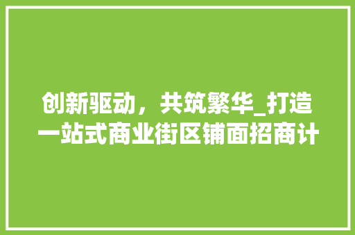 创新驱动，共筑繁华_打造一站式商业街区铺面招商计划