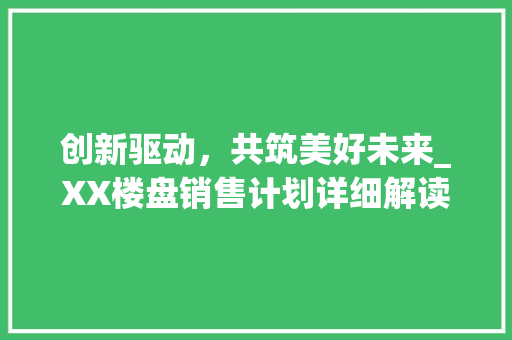 创新驱动，共筑美好未来_XX楼盘销售计划详细解读
