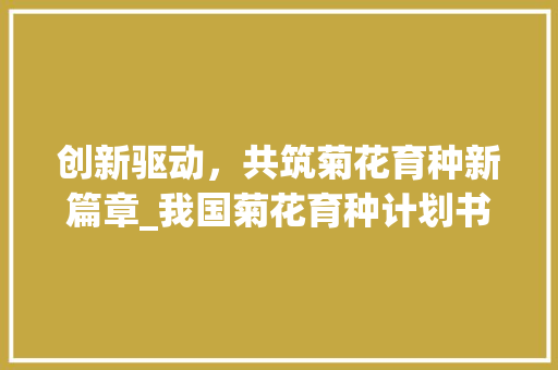 创新驱动，共筑菊花育种新篇章_我国菊花育种计划书介绍