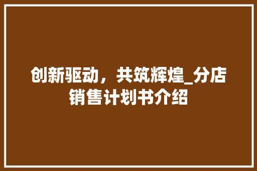 创新驱动，共筑辉煌_分店销售计划书介绍