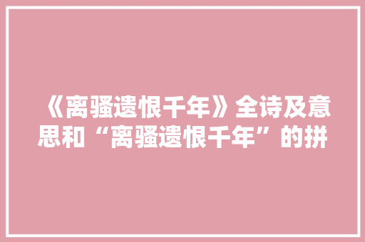 《离骚遗恨千年》全诗及意思和“离骚遗恨千年”的拼音注释