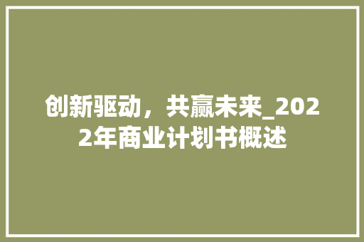 创新驱动，共赢未来_2022年商业计划书概述
