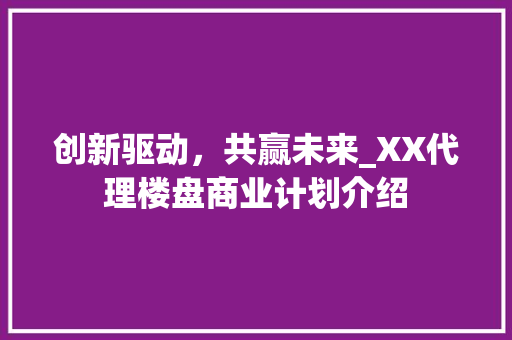 创新驱动，共赢未来_XX代理楼盘商业计划介绍