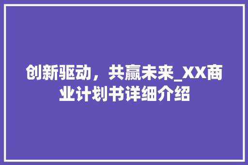 创新驱动，共赢未来_XX商业计划书详细介绍