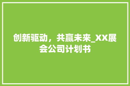 创新驱动，共赢未来_XX展会公司计划书