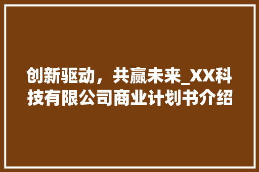创新驱动，共赢未来_XX科技有限公司商业计划书介绍