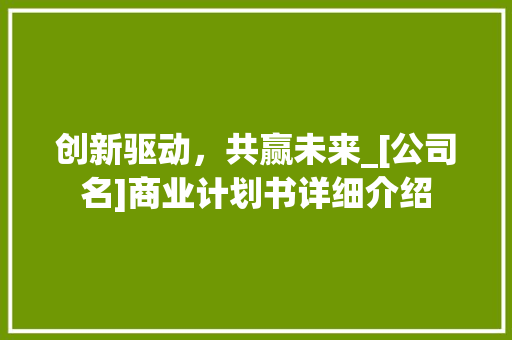 创新驱动，共赢未来_[公司名]商业计划书详细介绍