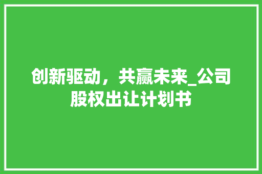 创新驱动，共赢未来_公司股权出让计划书