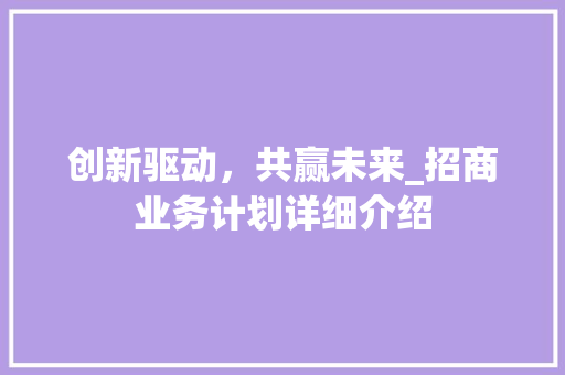 创新驱动，共赢未来_招商业务计划详细介绍