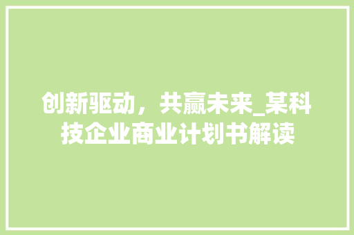 创新驱动，共赢未来_某科技企业商业计划书解读