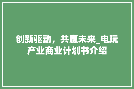 创新驱动，共赢未来_电玩产业商业计划书介绍