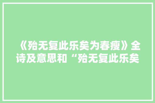 《殆无复此乐矣为春瘦》全诗及意思和“殆无复此乐矣为春瘦”的拼音注释