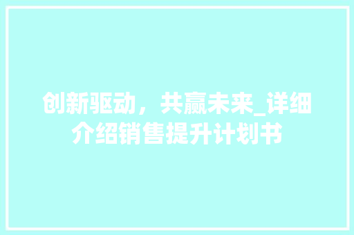 创新驱动，共赢未来_详细介绍销售提升计划书