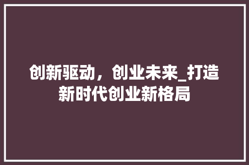 创新驱动，创业未来_打造新时代创业新格局