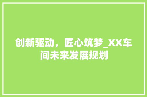 创新驱动，匠心筑梦_XX车间未来发展规划