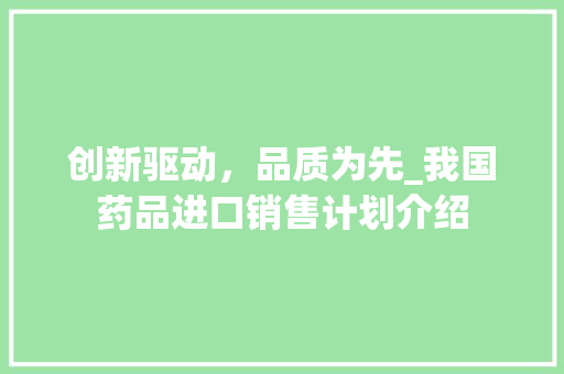 创新驱动，品质为先_我国药品进口销售计划介绍