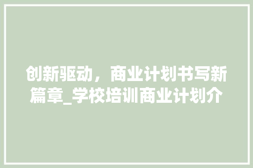 创新驱动，商业计划书写新篇章_学校培训商业计划介绍