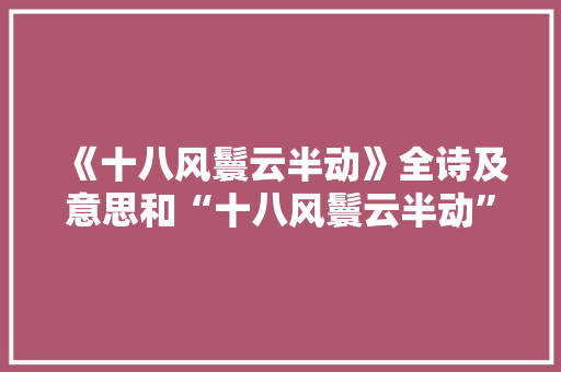 《十八风鬟云半动》全诗及意思和“十八风鬟云半动”的拼音注释