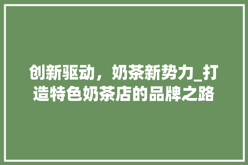 创新驱动，奶茶新势力_打造特色奶茶店的品牌之路