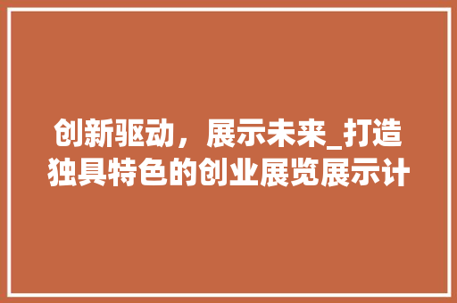 创新驱动，展示未来_打造独具特色的创业展览展示计划