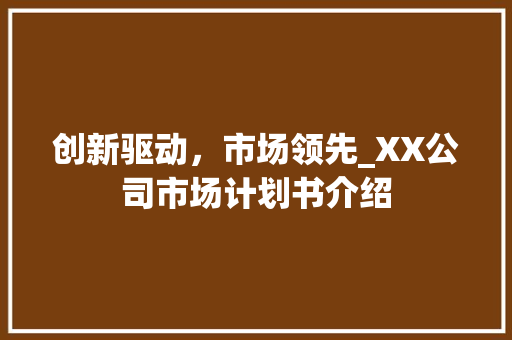 创新驱动，市场领先_XX公司市场计划书介绍