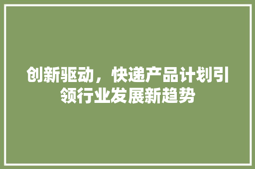 创新驱动，快递产品计划引领行业发展新趋势