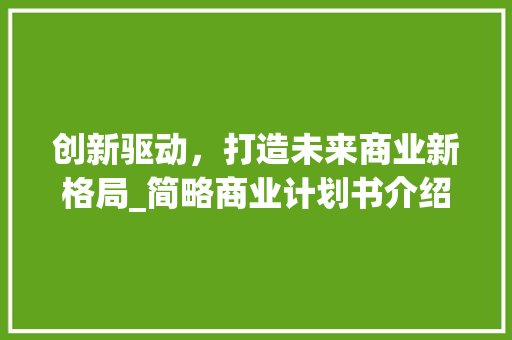 创新驱动，打造未来商业新格局_简略商业计划书介绍 诗词鉴赏