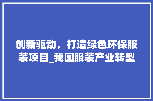 创新驱动，打造绿色环保服装项目_我国服装产业转型升级新路径