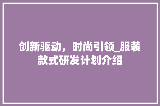 创新驱动，时尚引领_服装款式研发计划介绍