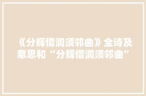 《分辉借润须邻曲》全诗及意思和“分辉借润须邻曲”的拼音注释