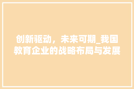 创新驱动，未来可期_我国教育企业的战略布局与发展前景 诗词鉴赏