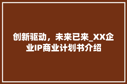 创新驱动，未来已来_XX企业IP商业计划书介绍