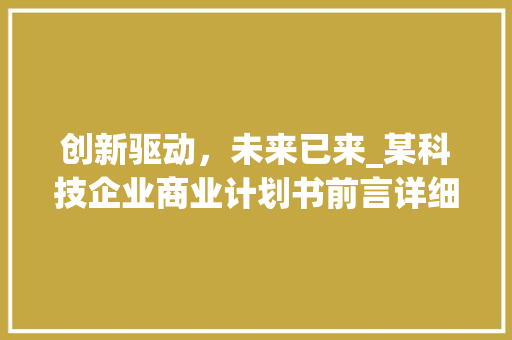创新驱动，未来已来_某科技企业商业计划书前言详细介绍