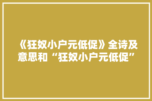 《狂奴小户元低促》全诗及意思和“狂奴小户元低促”的拼音注释