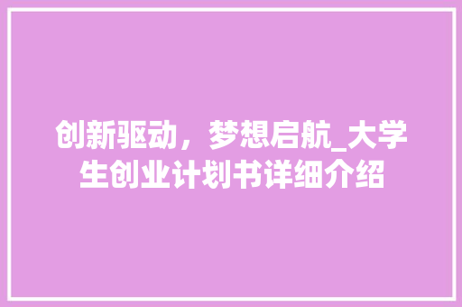 创新驱动，梦想启航_大学生创业计划书详细介绍 诗词体裁